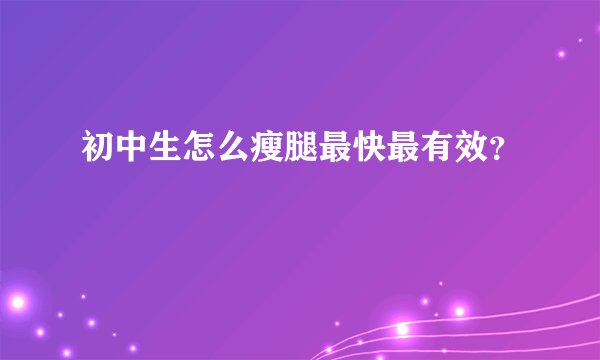 初中生怎么瘦腿最快最有效？