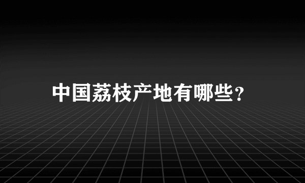 中国荔枝产地有哪些？