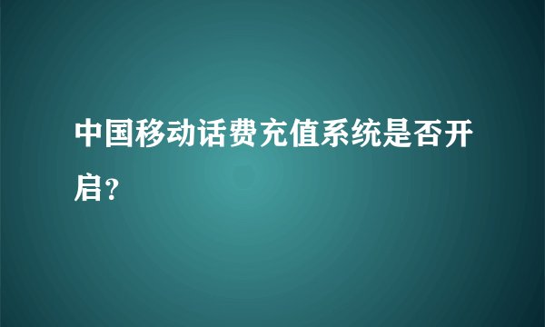 中国移动话费充值系统是否开启？