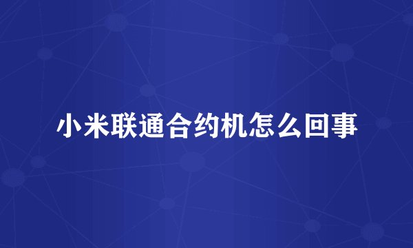 小米联通合约机怎么回事