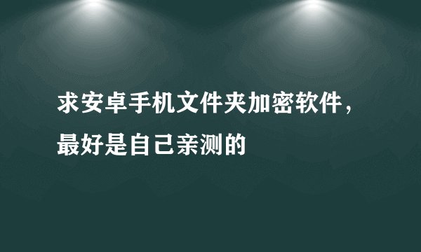 求安卓手机文件夹加密软件，最好是自己亲测的