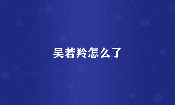 吴若羚怎么了