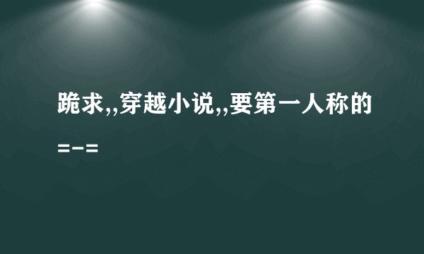 跪求,,穿越小说,,要第一人称的=-=