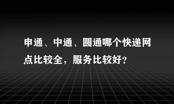 申通、中通、圆通哪个快递网点比较全，服务比较好？
