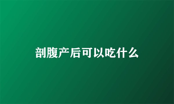 剖腹产后可以吃什么