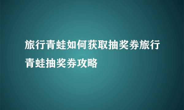 旅行青蛙如何获取抽奖券旅行青蛙抽奖券攻略