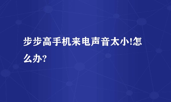 步步高手机来电声音太小!怎么办?