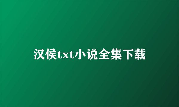 汉侯txt小说全集下载