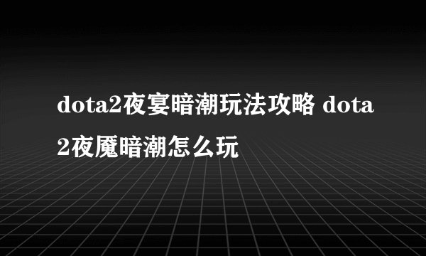 dota2夜宴暗潮玩法攻略 dota2夜魇暗潮怎么玩