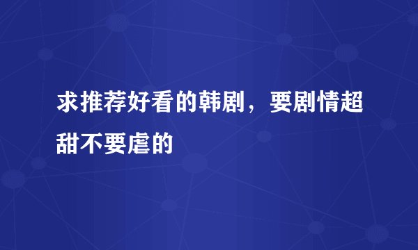 求推荐好看的韩剧，要剧情超甜不要虐的