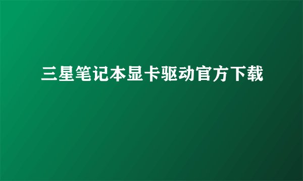 三星笔记本显卡驱动官方下载