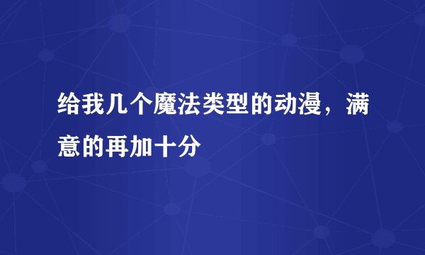 给我几个魔法类型的动漫,满意的再加十分