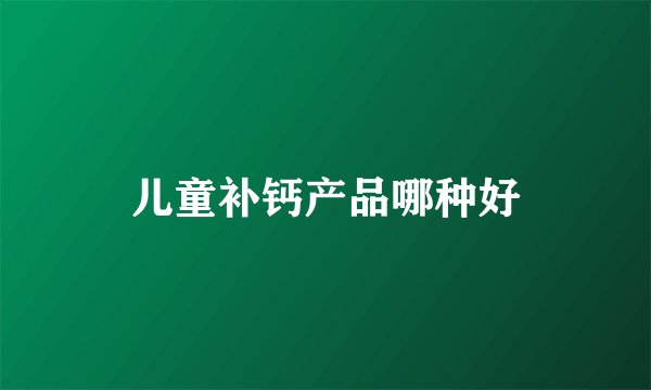 儿童补钙产品哪种好