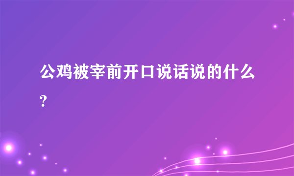 公鸡被宰前开口说话说的什么?