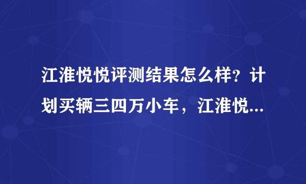 江淮悦悦评测结果怎么样?计划买辆三四万小车,江淮悦悦值得买吗?