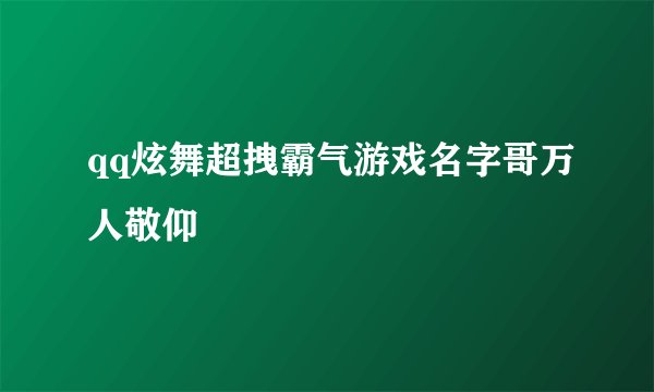 qq炫舞超拽霸气游戏名字哥万人敬仰