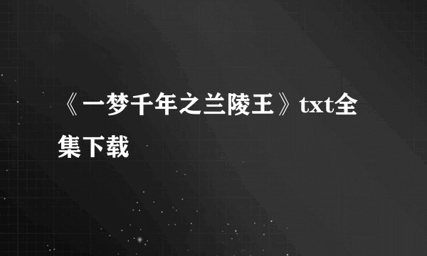 《一梦千年之兰陵王》txt全集下载