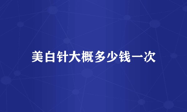 美白针大概多少钱一次
