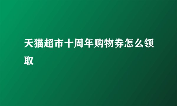 天猫超市十周年购物券怎么领取