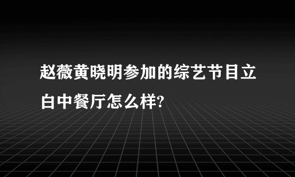 赵薇黄晓明参加的综艺节目立白中餐厅怎么样?