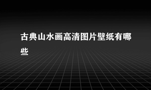 古典山水画高清图片壁纸有哪些