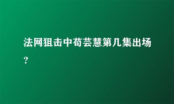 法网狙击中苟芸慧第几集出场？