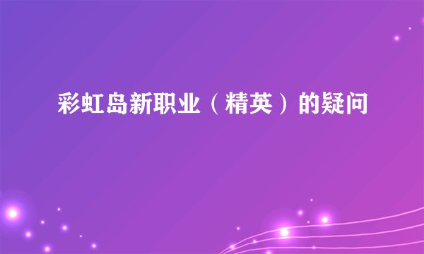 彩虹岛新职业（精英）的疑问