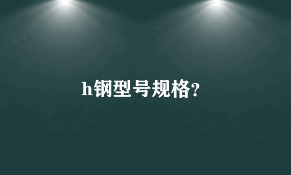 h钢型号规格？