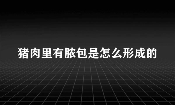猪肉里有脓包是怎么形成的