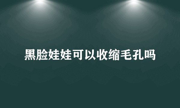 黑脸娃娃可以收缩毛孔吗