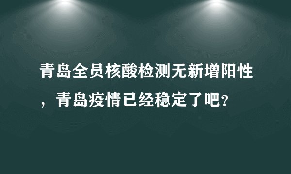青岛全员核酸检测无新增阳性,青岛疫情已经稳定了吧?