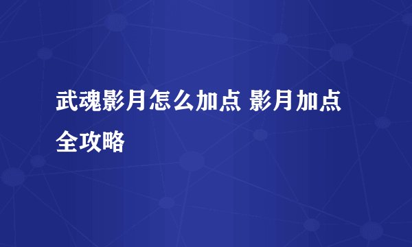 武魂影月怎么加点 影月加点全攻略