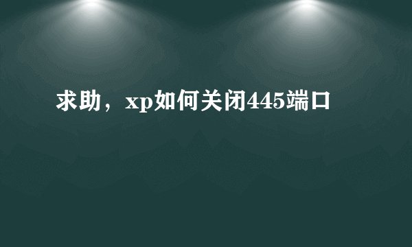求助,xp如何关闭445端口