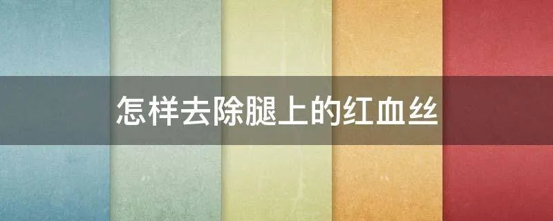 怎样去除腿上的红血丝