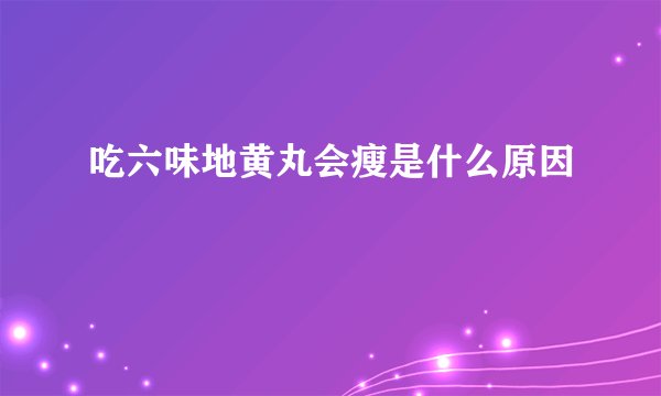 吃六味地黄丸会瘦是什么原因