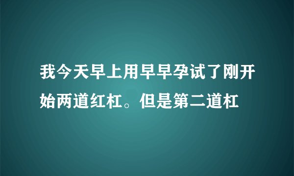 我今天早上用早早孕试了刚开始两道红杠。但是第二道杠