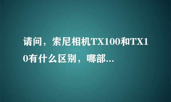 请问,索尼相机TX100和TX10有什么区别,哪部性价比高?