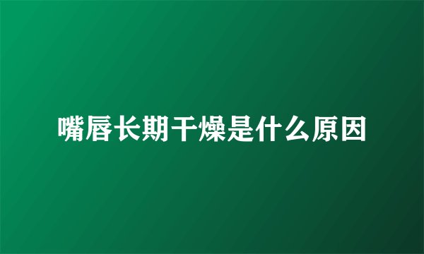 嘴唇长期干燥是什么原因