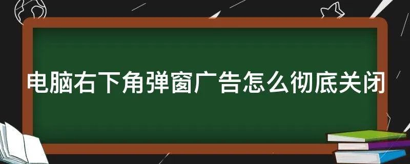 电脑右下角弹窗广告怎么彻底关闭