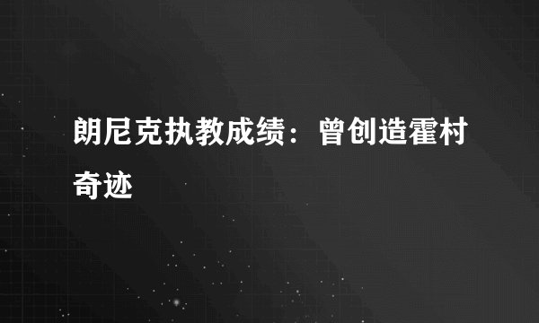 朗尼克执教成绩:曾创造霍村奇迹