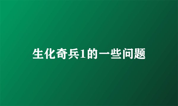 生化奇兵1的一些问题