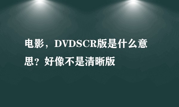 电影，DVDSCR版是什么意思？好像不是清晰版