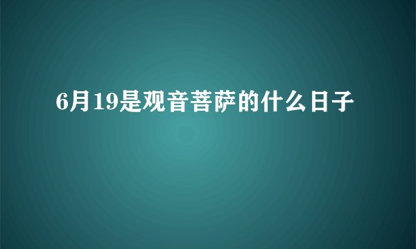 6月19是观音菩萨的什么日子