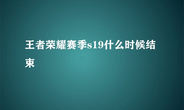 王者荣耀赛季s19什么时候结束