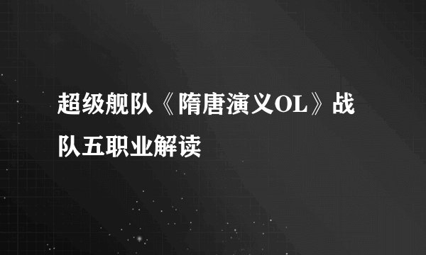 超级舰队《隋唐演义OL》战队五职业解读