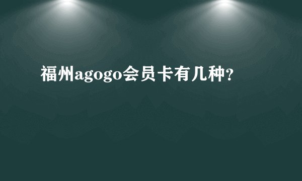 福州agogo会员卡有几种？
