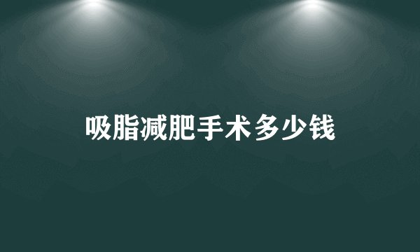 吸脂减肥手术多少钱