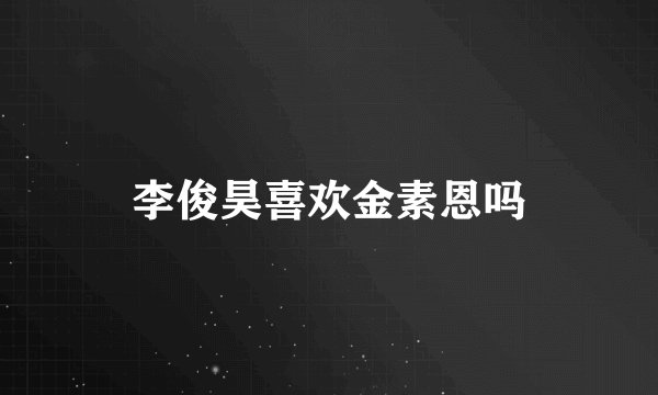 李俊昊喜欢金素恩吗