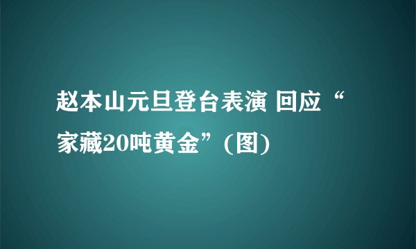 赵本山元旦登台表演 回应“家藏20吨黄金”(图)