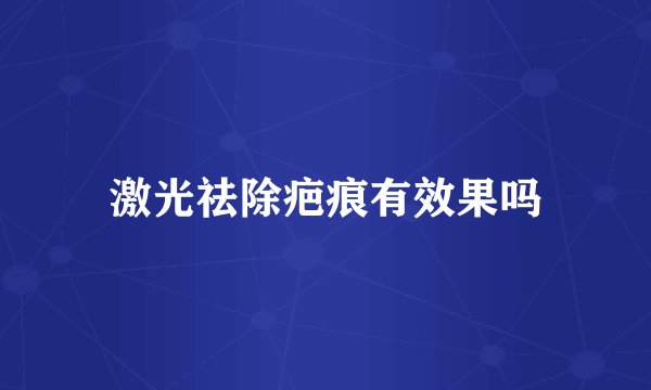 激光祛除疤痕有效果吗